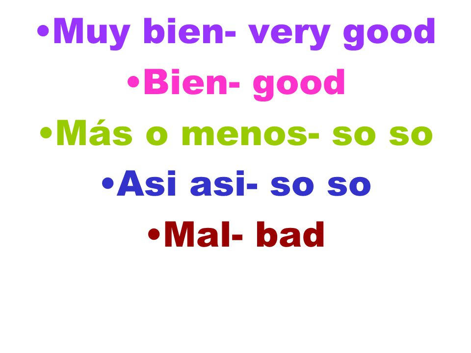 Muy bien- very good Bien- good Más o menos- so so Asi asi- so so Mal- bad