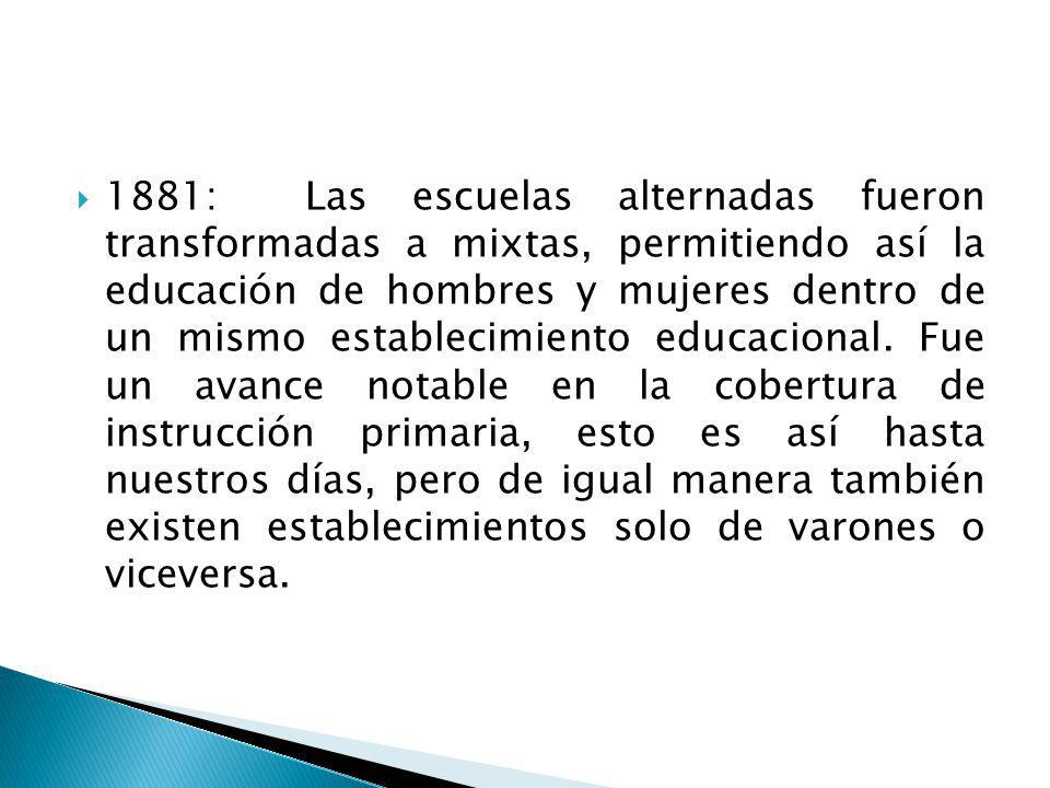 1881: Las escuelas alternadas fueron transformadas a mixtas, permitiendo así la educación de hombres y mujeres dentro de un mismo establecimiento educacional.