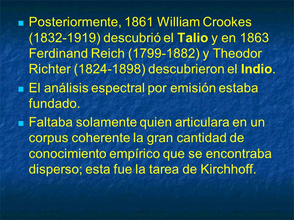 Posteriormente, 1861 William Crookes ( ) descubrió el Talio y en 1863 Ferdinand Reich ( ) y Theodor Richter ( ) descubrieron el Indio.
