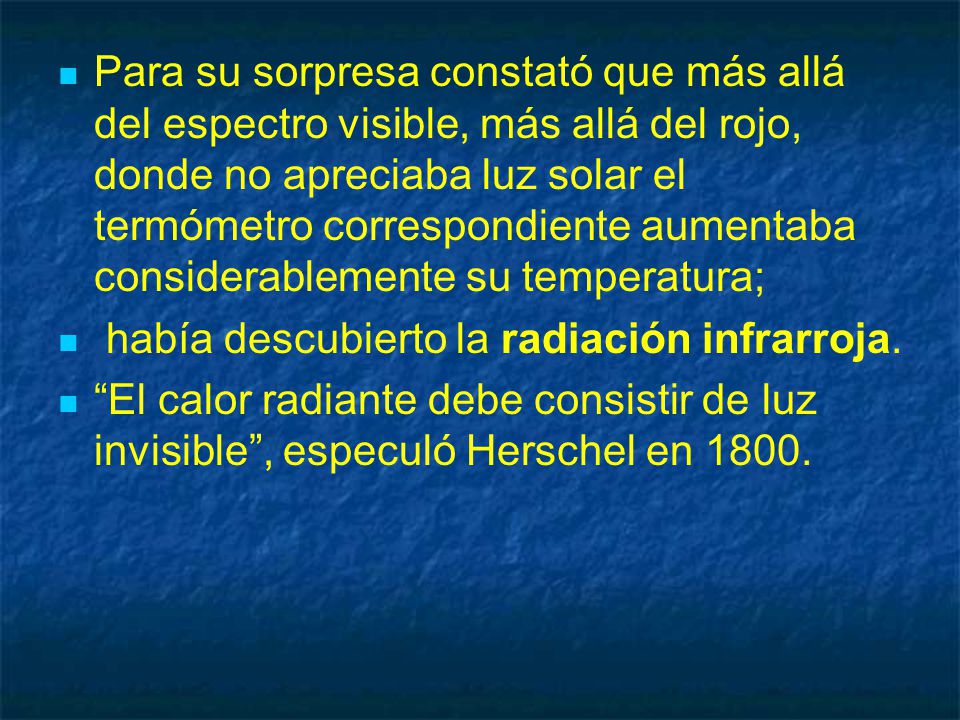 Para su sorpresa constató que más allá del espectro visible, más allá del rojo, donde no apreciaba luz solar el termómetro correspondiente aumentaba considerablemente su temperatura;