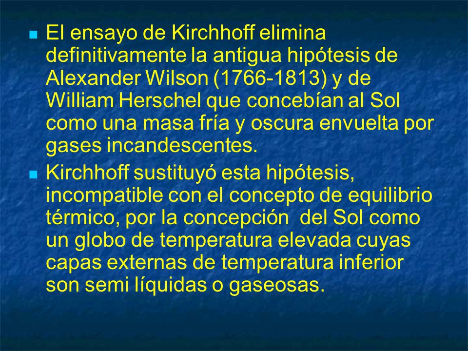 El ensayo de Kirchhoff elimina definitivamente la antigua hipótesis de Alexander Wilson ( ) y de William Herschel que concebían al Sol como una masa fría y oscura envuelta por gases incandescentes.