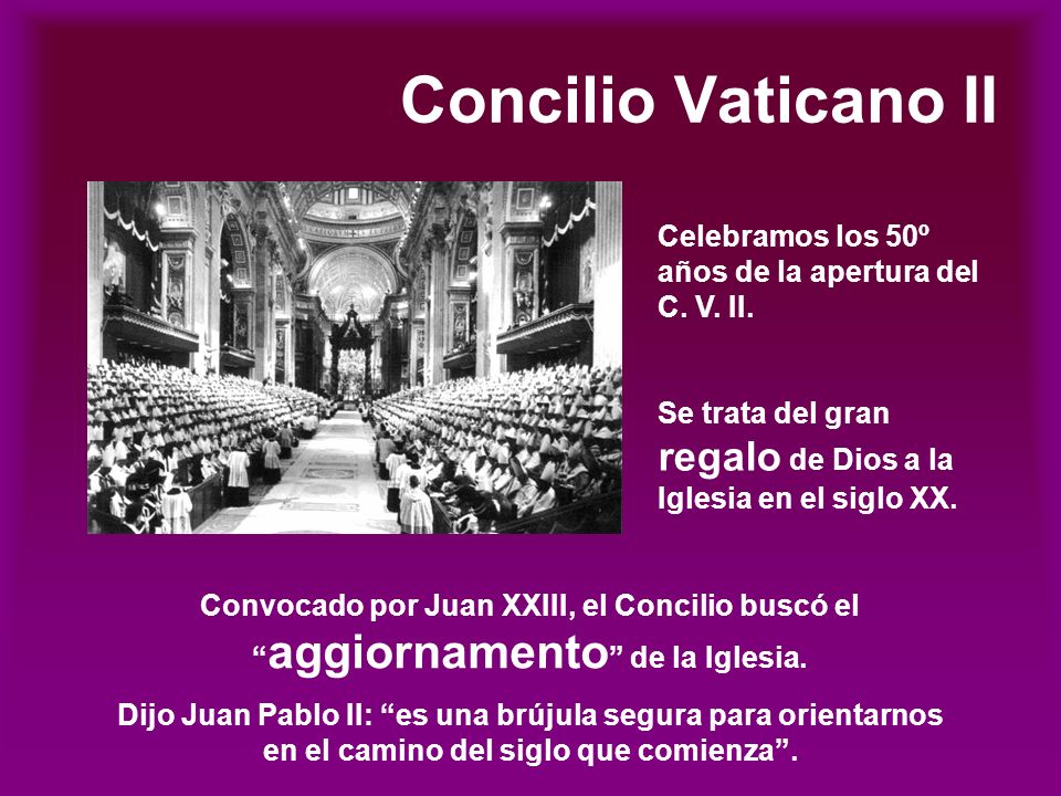 Concilio Vaticano II Celebramos los 50º años de la apertura del C. V. II. Se trata del gran regalo de Dios a la Iglesia en el siglo XX.