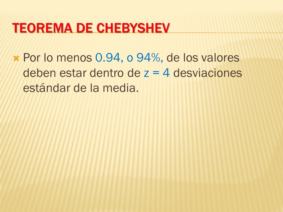 Teorema de Chebyshev Por lo menos 0.94, o 94%, de los valores deben estar dentro de z = 4 desviaciones estándar de la media.