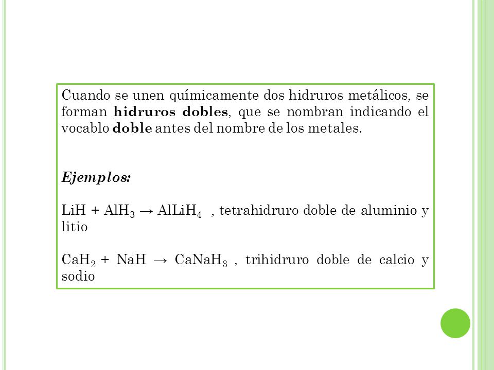 Cuando se unen químicamente dos hidruros metálicos, se forman hidruros dobles, que se nombran indicando el vocablo doble antes del nombre de los metales.