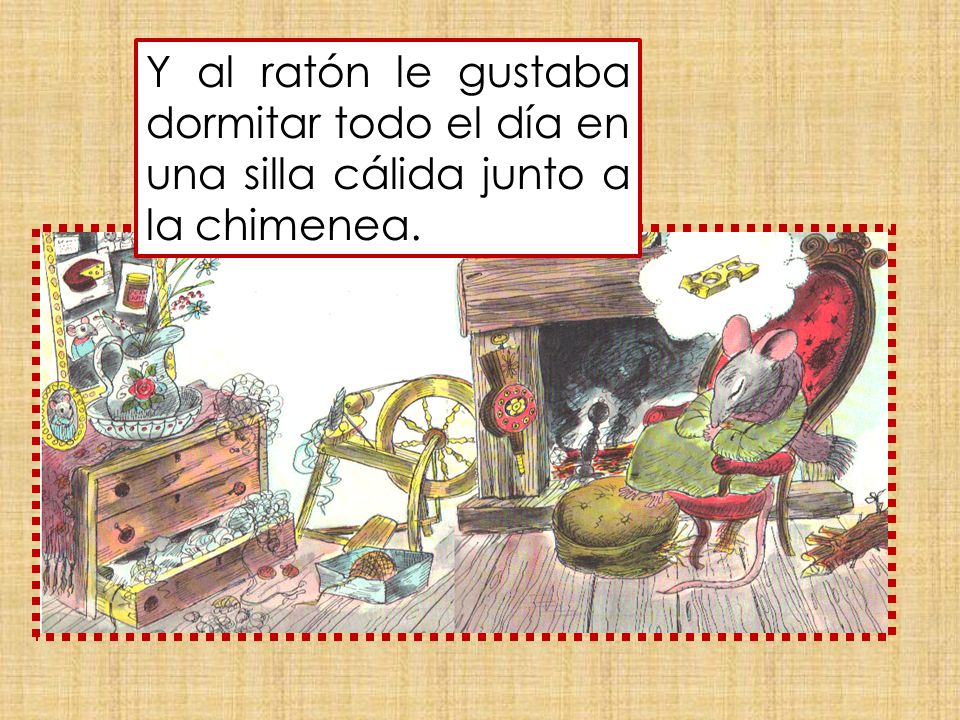 Y al ratón le gustaba dormitar todo el día en una silla cálida junto a la chimenea.