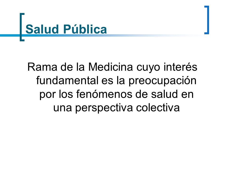 Salud Pública Rama de la Medicina cuyo interés fundamental es la preocupación por los fenómenos de salud en una perspectiva colectiva.