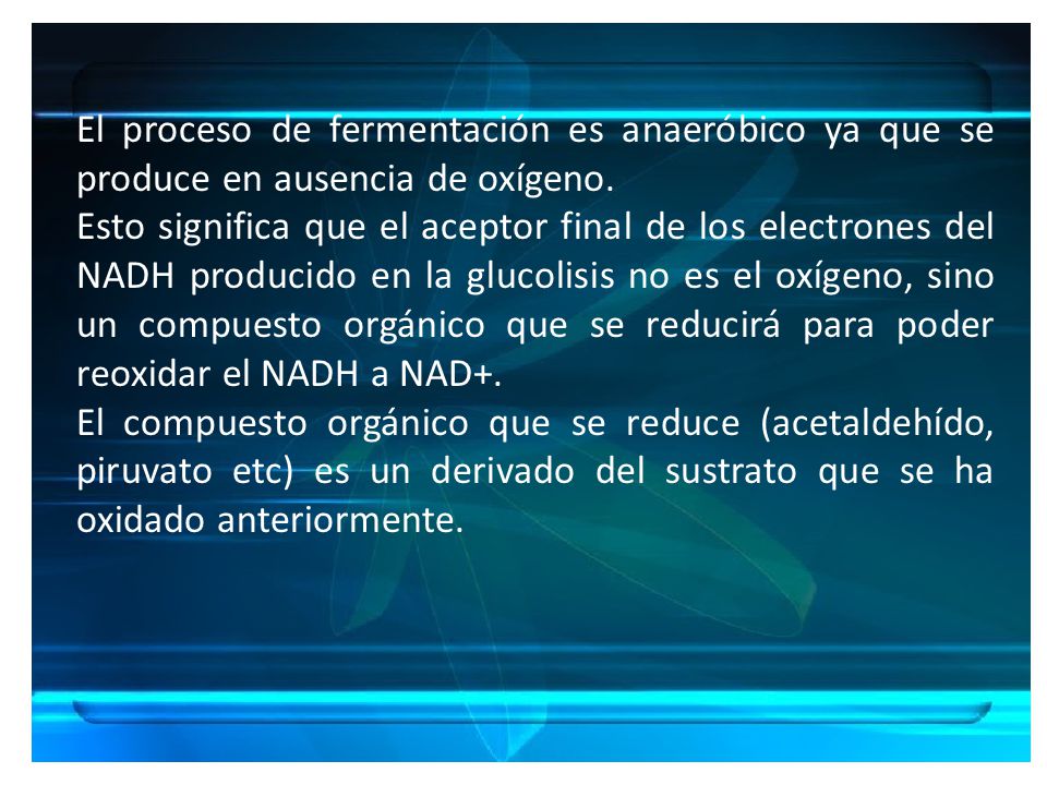 El proceso de fermentación es anaeróbico ya que se produce en ausencia de oxígeno.