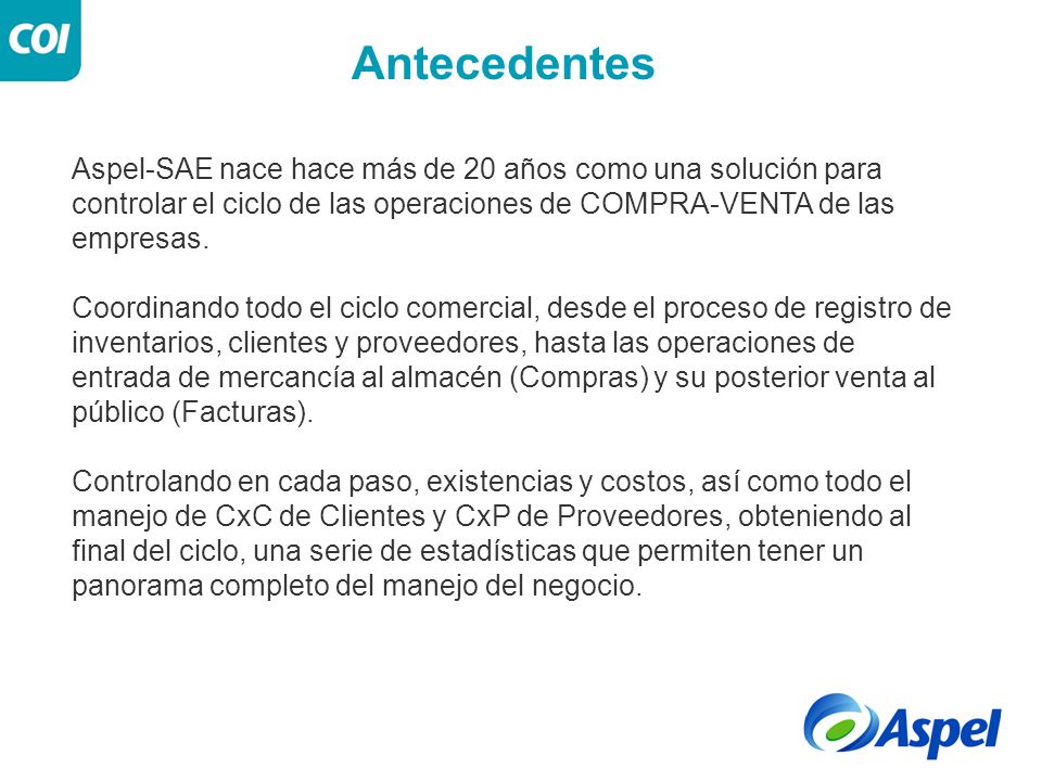 Antecedentes Aspel-SAE nace hace más de 20 años como una solución para controlar el ciclo de las operaciones de COMPRA-VENTA de las empresas.