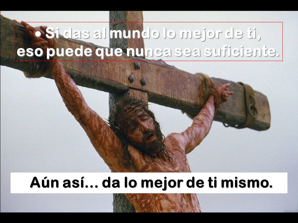 · Si das al mundo lo mejor de ti, eso puede que nunca sea suficiente.