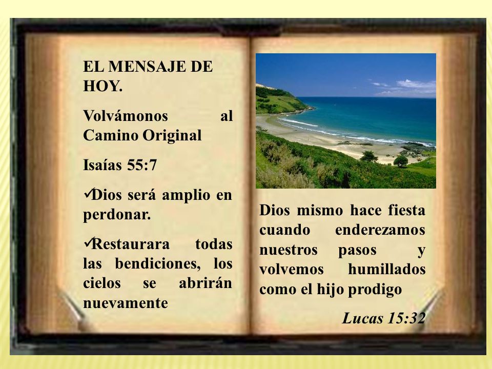 EL MENSAJE DE HOY. Volvámonos al Camino Original. Isaías 55:7. Dios será amplio en perdonar.