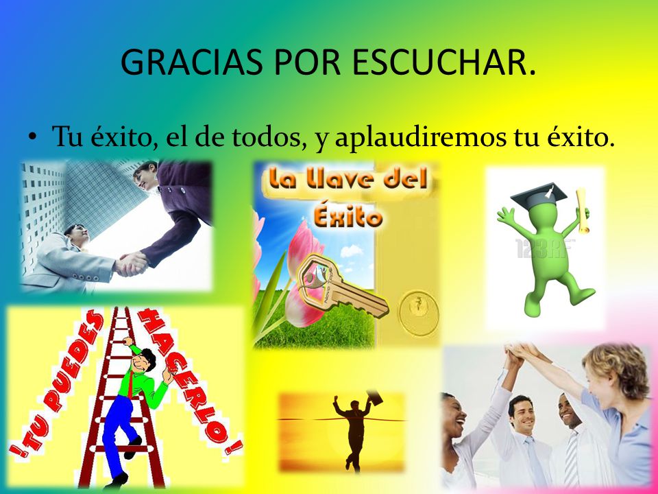 GRACIAS POR ESCUCHAR. Tu éxito, el de todos, y aplaudiremos tu éxito.