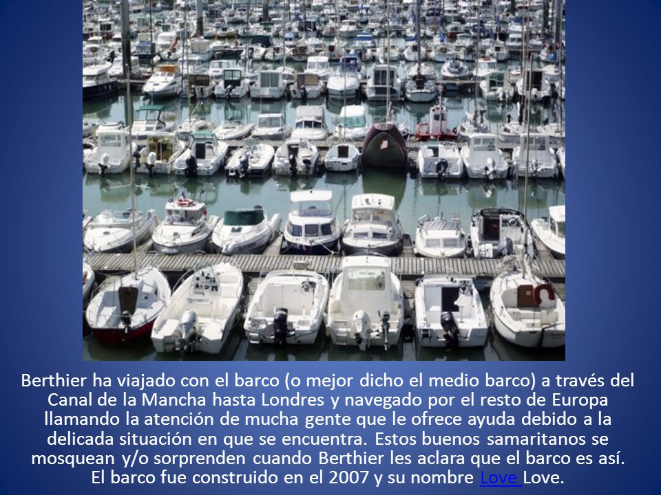 Berthier ha viajado con el barco (o mejor dicho el medio barco) a través del Canal de la Mancha hasta Londres y navegado por el resto de Europa llamando la atención de mucha gente que le ofrece ayuda debido a la delicada situación en que se encuentra.