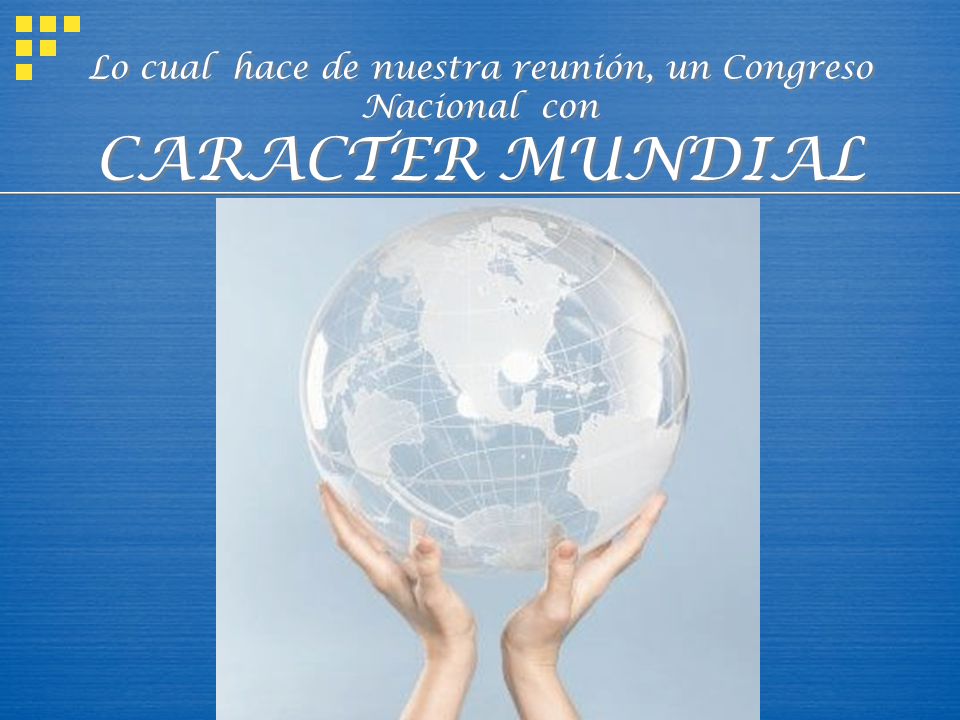 Lo cual hace de nuestra reunión, un Congreso Nacional con CARACTER MUNDIAL