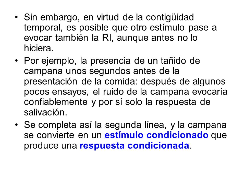 Sin embargo, en virtud de la contigüidad temporal, es posible que otro estímulo pase a evocar también la RI, aunque antes no lo hiciera.