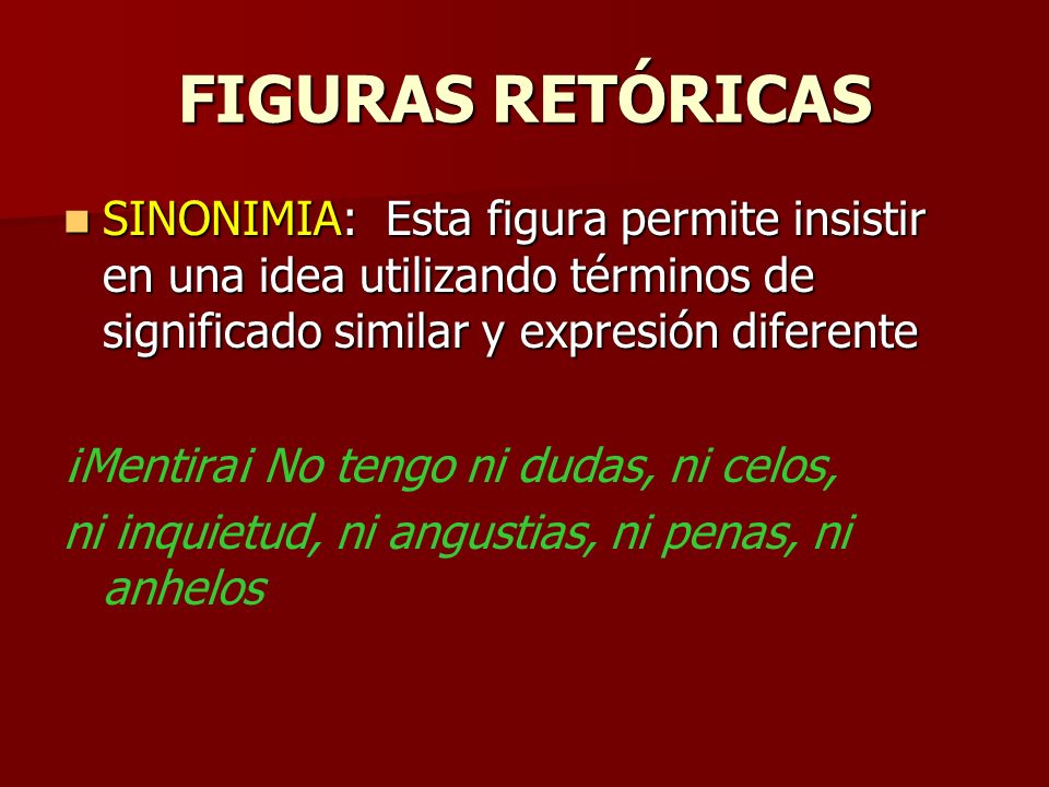 FIGURAS RETÓRICAS SINONIMIA: Esta figura permite insistir en una idea utilizando términos de significado similar y expresión diferente.