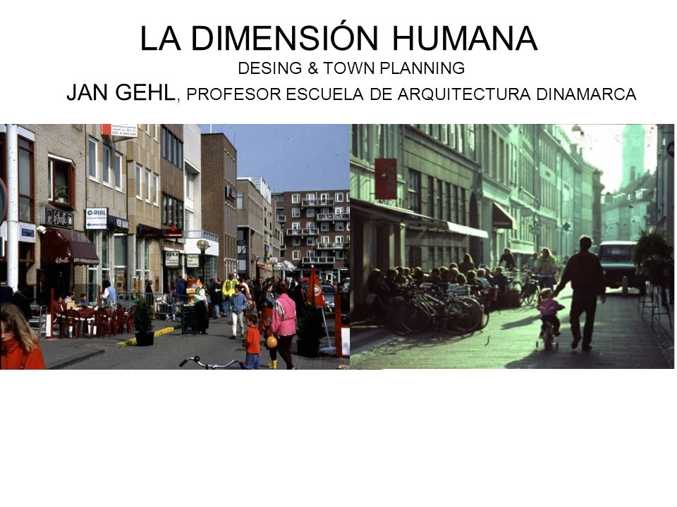 LA DIMENSIÓN HUMANA DESING & TOWN PLANNING JAN GEHL, PROFESOR ESCUELA DE ARQUITECTURA DINAMARCA