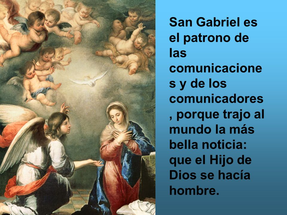 San Gabriel es el patrono de las comunicaciones y de los comunicadores, porque trajo al mundo la más bella noticia: que el Hijo de Dios se hacía hombre.