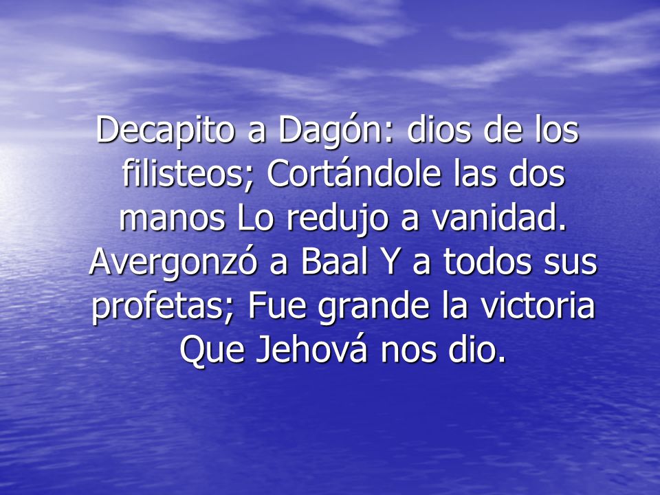 Decapito a Dagón: dios de los filisteos; Cortándole las dos manos Lo redujo a vanidad.