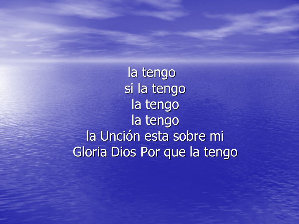 la tengo si la tengo la tengo la tengo la Unción esta sobre mi Gloria Dios Por que la tengo