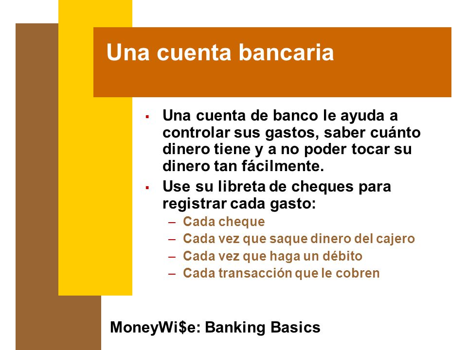 Una cuenta bancaria Una cuenta de banco le ayuda a controlar sus gastos, saber cuánto dinero tiene y a no poder tocar su dinero tan fácilmente.