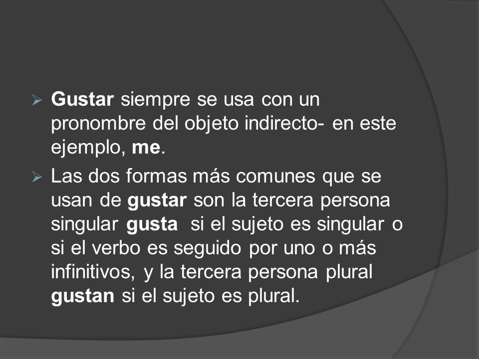 Gustar siempre se usa con un pronombre del objeto indirecto- en este ejemplo, me.
