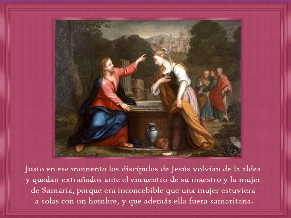 Justo en ese momento los discípulos de Jesús volvían de la aldea