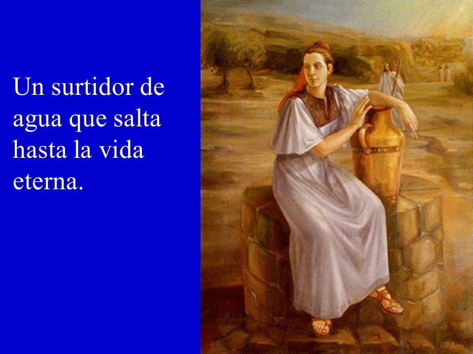 Un surtidor de agua que salta hasta la vida eterna.