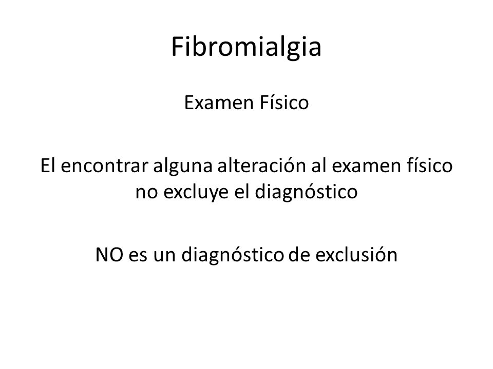 Fibromialgia Examen Físico El encontrar alguna alteración al examen físico no excluye el diagnóstico NO es un diagnóstico de exclusión