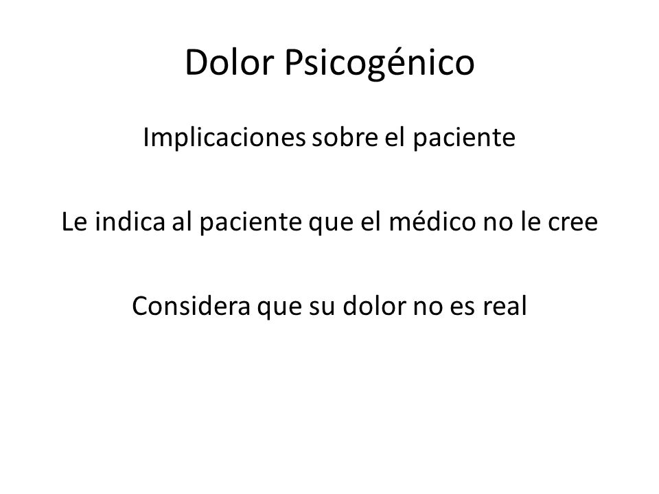 Dolor Psicogénico Implicaciones sobre el paciente Le indica al paciente que el médico no le cree Considera que su dolor no es real