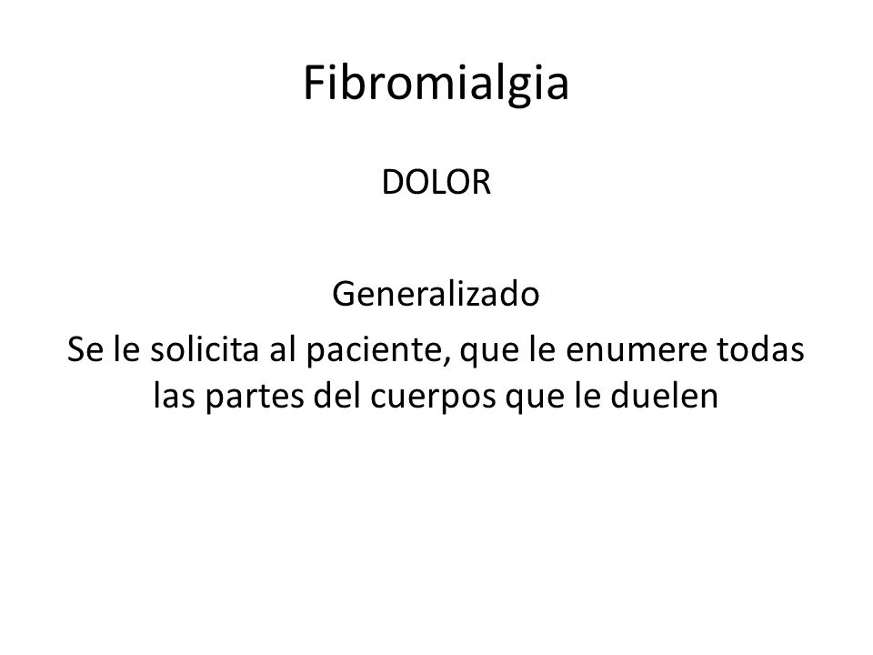 Fibromialgia DOLOR Generalizado Se le solicita al paciente, que le enumere todas las partes del cuerpos que le duelen