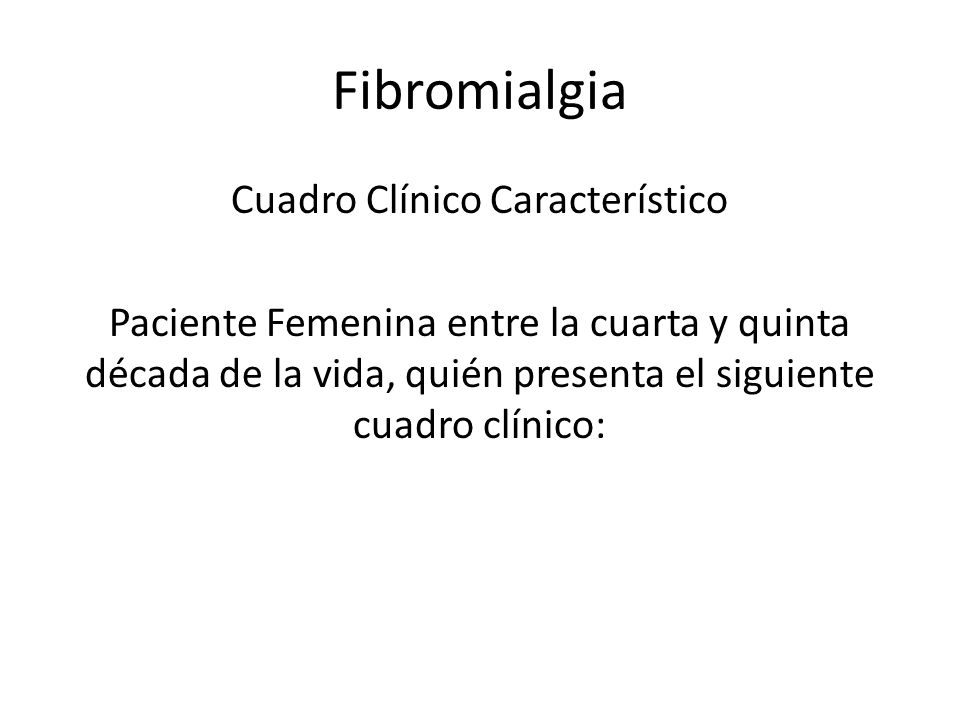 Fibromialgia Cuadro Clínico Característico Paciente Femenina entre la cuarta y quinta década de la vida, quién presenta el siguiente cuadro clínico: