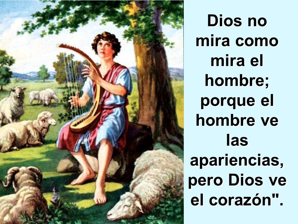 Dios no mira como mira el hombre; porque el hombre ve las apariencias, pero Dios ve el corazón .