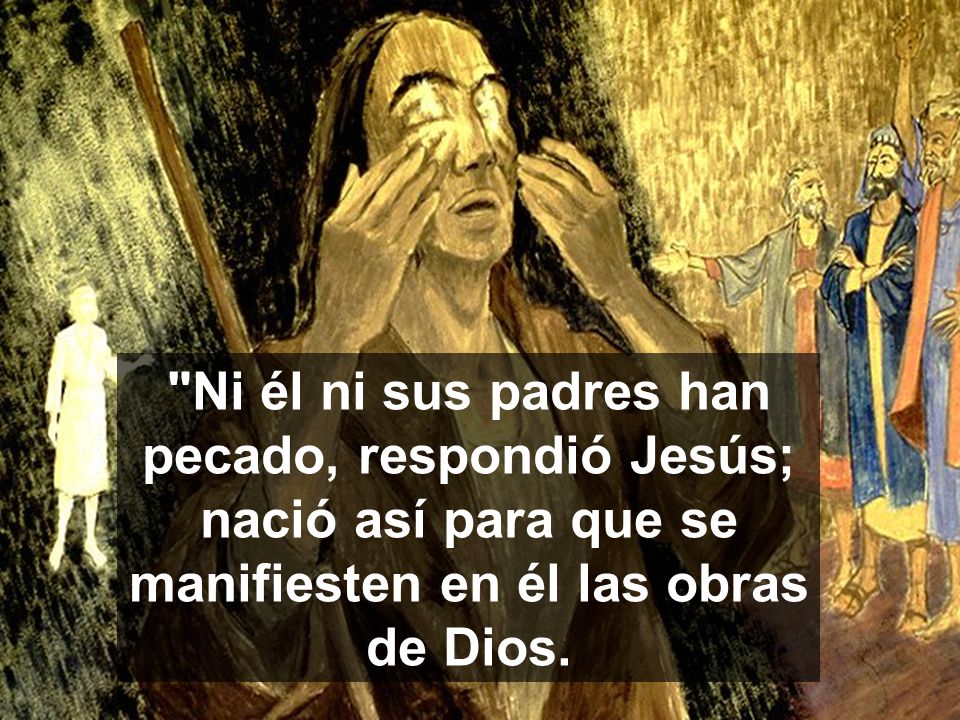 Ni él ni sus padres han pecado, respondió Jesús; nació así para que se manifiesten en él las obras de Dios.