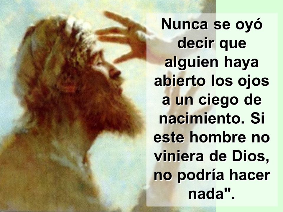 Nunca se oyó decir que alguien haya abierto los ojos a un ciego de nacimiento.