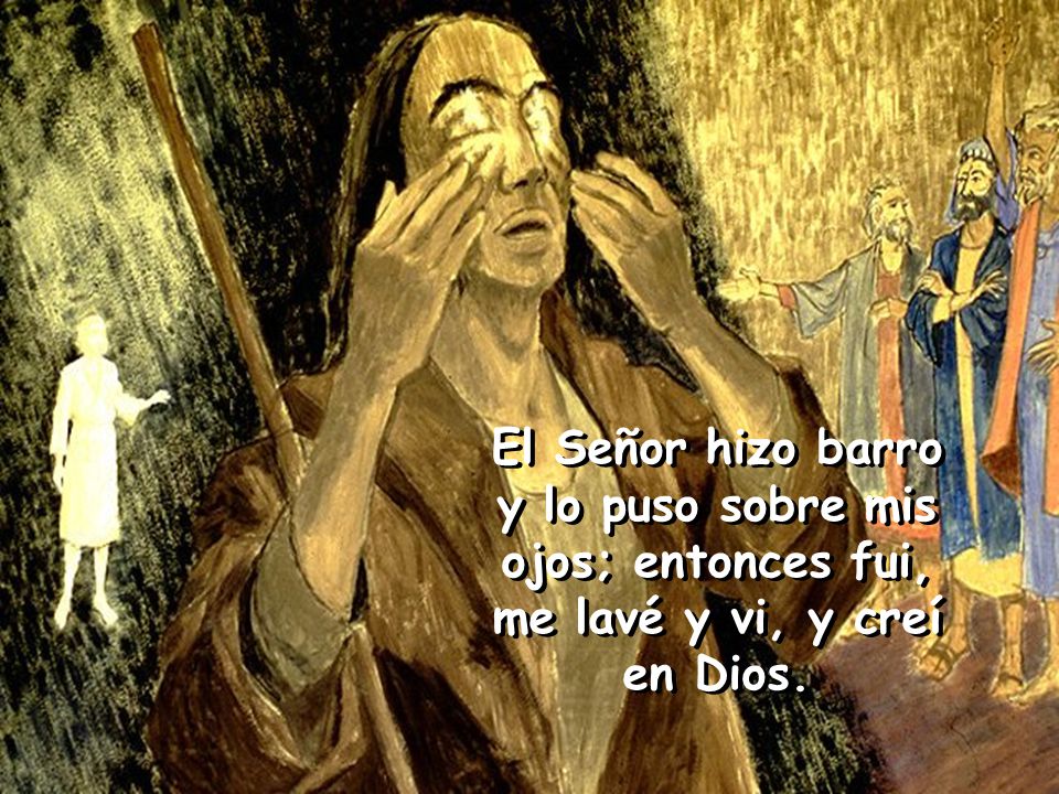 El Señor hizo barro y lo puso sobre mis ojos; entonces fui, me lavé y vi, y creí en Dios.