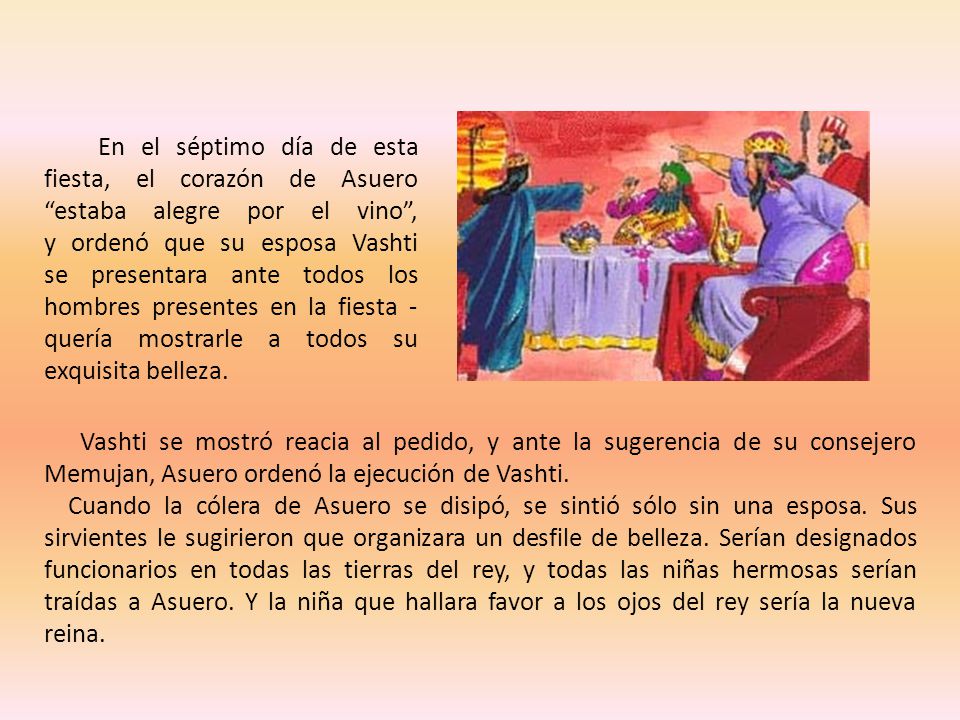 En el séptimo día de esta fiesta, el corazón de Asuero estaba alegre por el vino , y ordenó que su esposa Vashti se presentara ante todos los hombres presentes en la fiesta -quería mostrarle a todos su exquisita belleza.