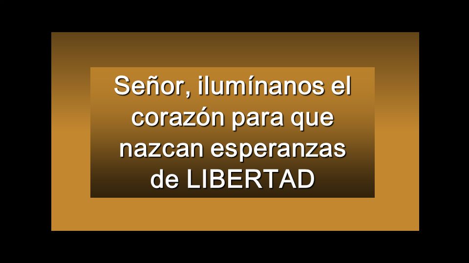 Señor, ilumínanos el corazón para que nazcan esperanzas de LIBERTAD