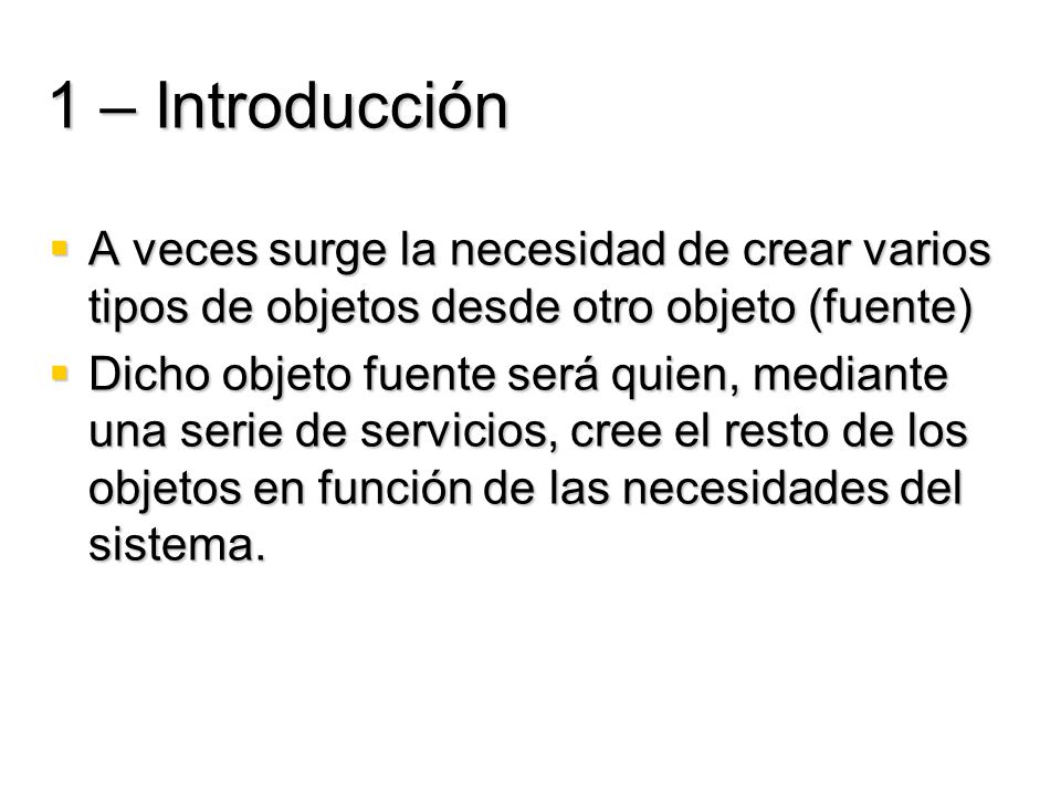 1 – Introducción A veces surge la necesidad de crear varios tipos de objetos desde otro objeto (fuente)
