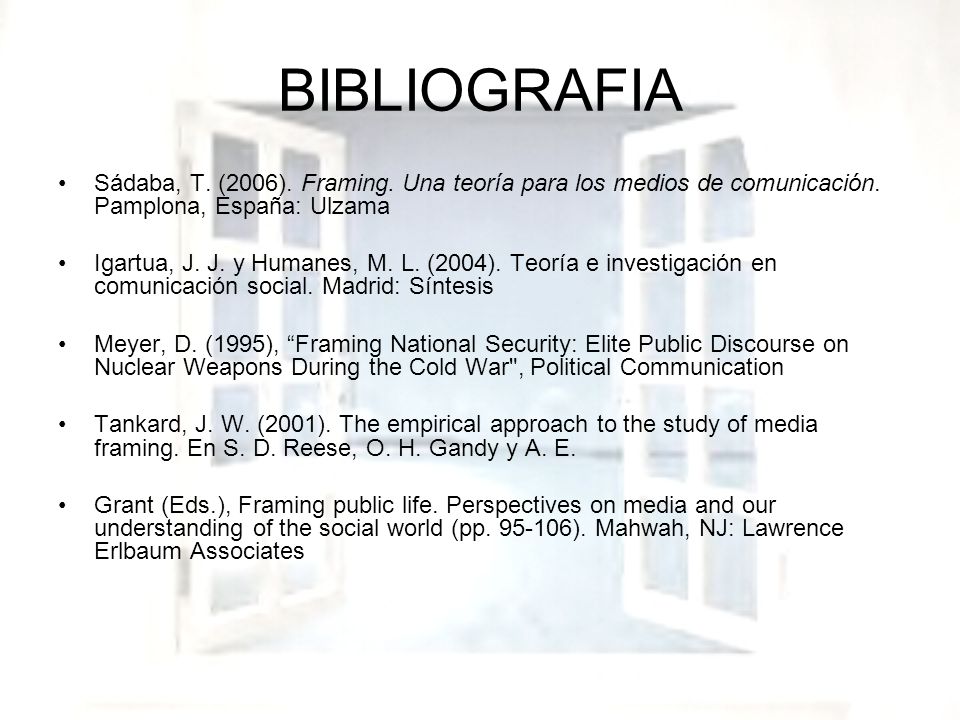 BIBLIOGRAFIA Sádaba, T. (2006). Framing. Una teoría para los medios de comunicación. Pamplona, España: Ulzama.