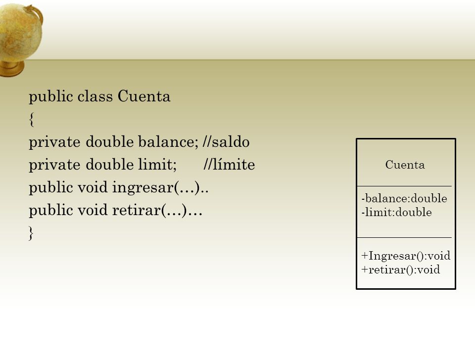public class Cuenta { private double balance; //saldo private double limit; //límite public void ingresar(…).. public void retirar(…)… }