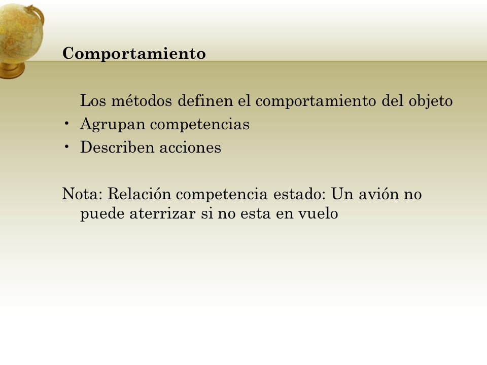 Comportamiento Los métodos definen el comportamiento del objeto. Agrupan competencias. Describen acciones.
