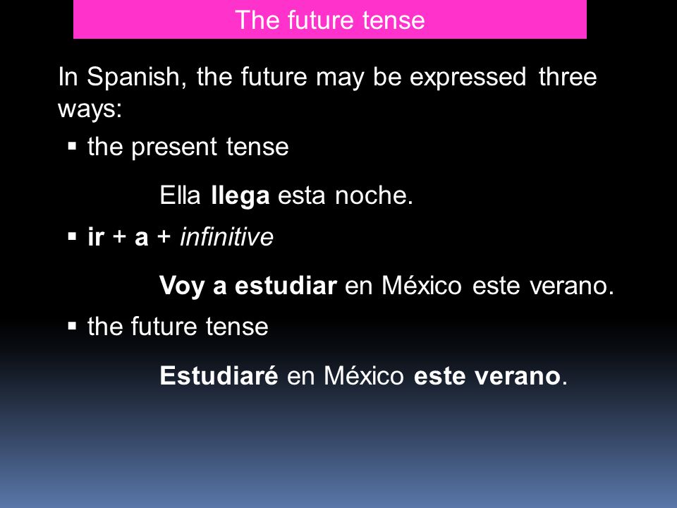 The future tense In Spanish, the future may be expressed three ways: the present tense. Ella llega esta noche.