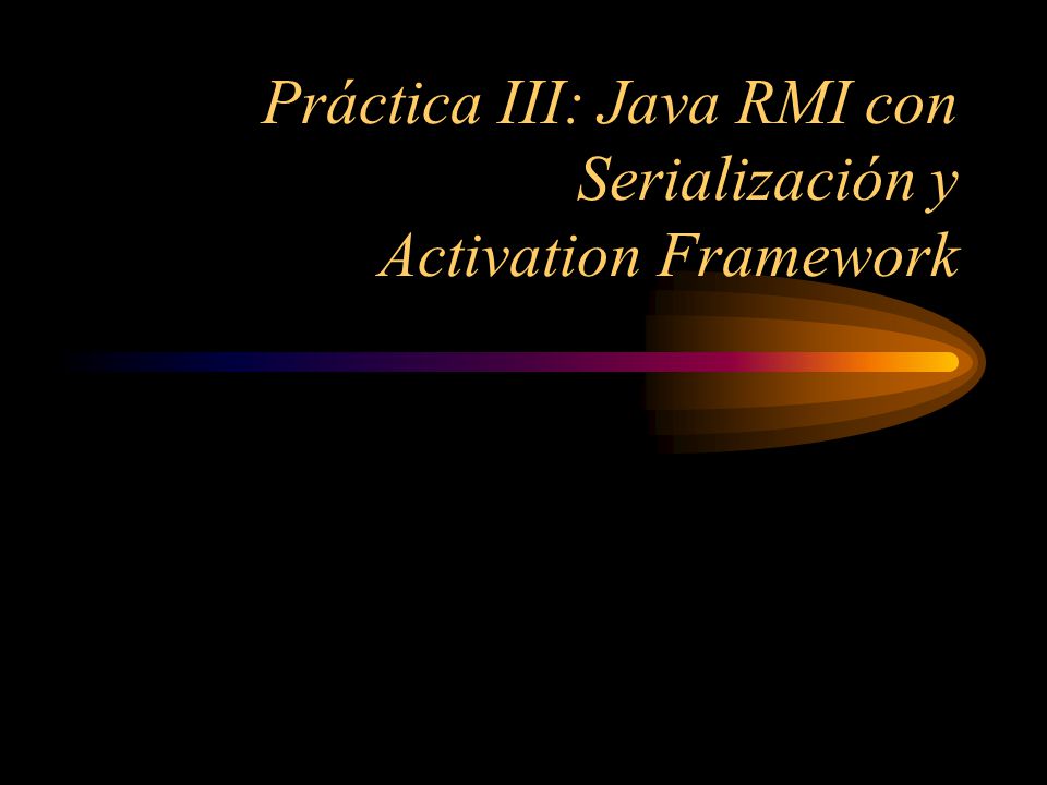 Práctica III: Java RMI con Serialización y Activation Framework