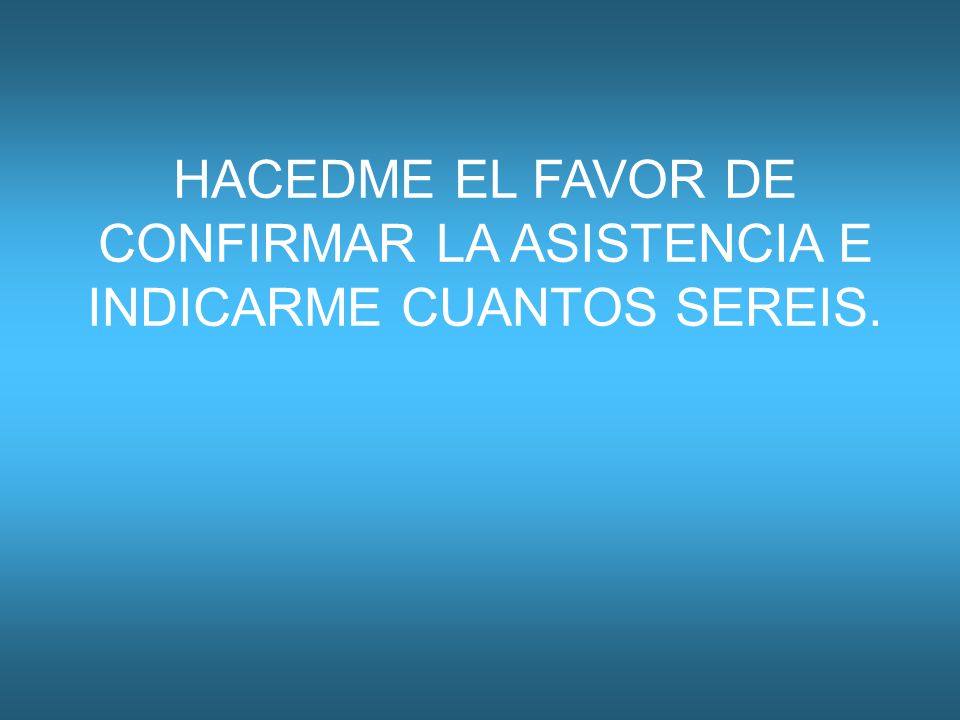 HACEDME EL FAVOR DE CONFIRMAR LA ASISTENCIA E INDICARME CUANTOS SEREIS.