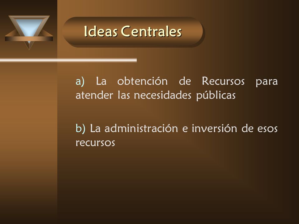 Ideas Centrales a) La obtención de Recursos para atender las necesidades públicas.