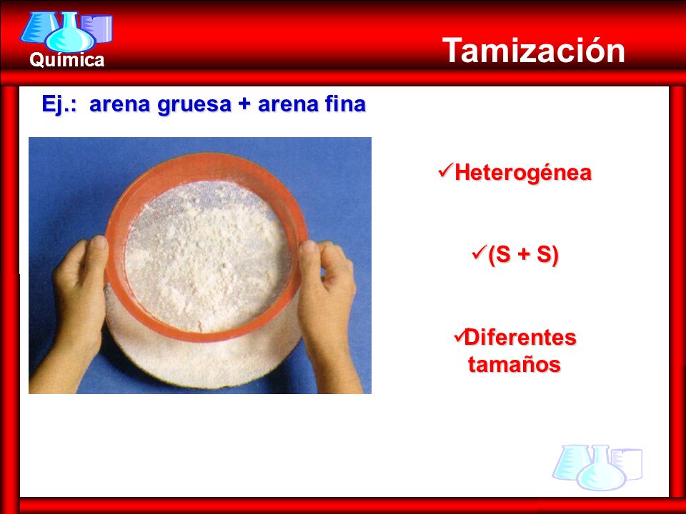 Tamización Ej.: arena gruesa + arena fina Heterogénea (S + S)