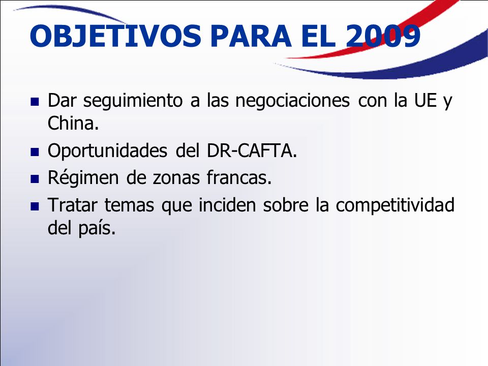 OBJETIVOS PARA EL 2009 Dar seguimiento a las negociaciones con la UE y China. Oportunidades del DR-CAFTA.