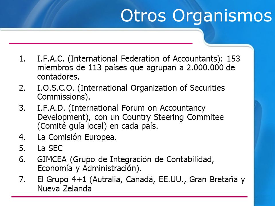 Otros Organismos I.F.A.C. (International Federation of Accountants): 153 miembros de 113 países que agrupan a de contadores.