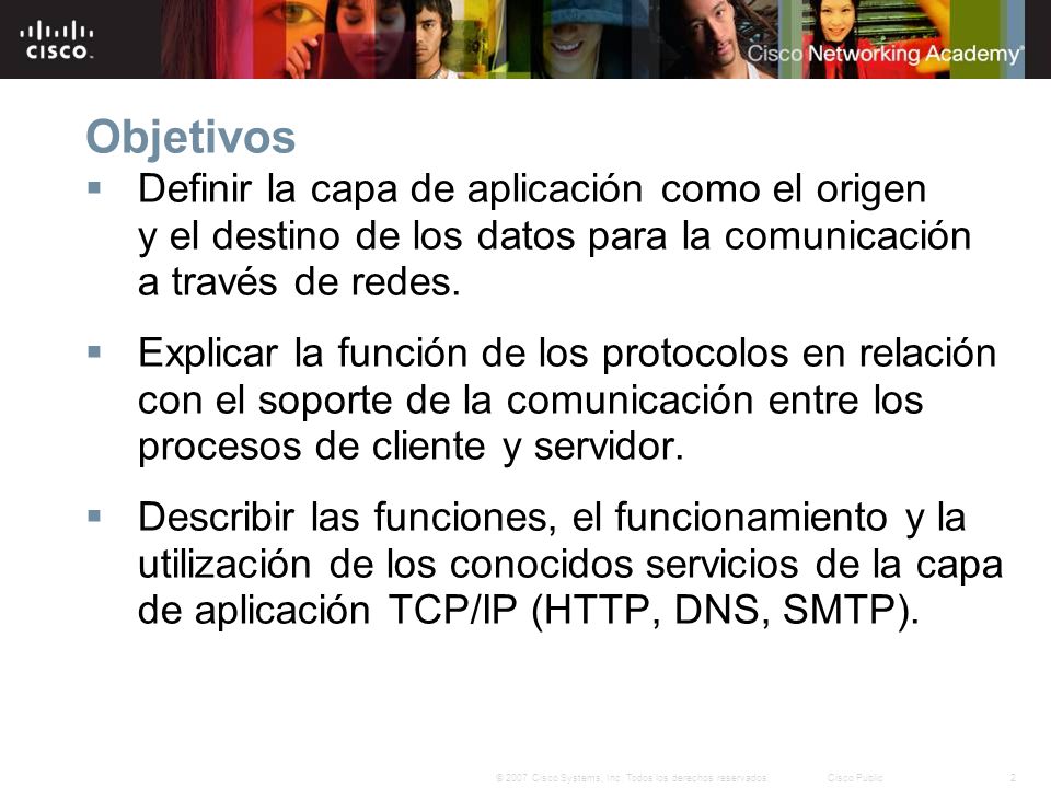 Objetivos Definir la capa de aplicación como el origen y el destino de los datos para la comunicación a través de redes.