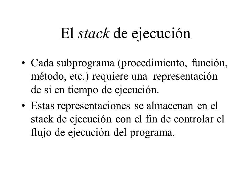 El stack de ejecución Cada subprograma (procedimiento, función, método, etc.) requiere una representación de si en tiempo de ejecución.